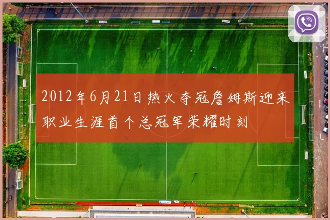 2012年6月21日热火夺冠詹姆斯迎来职业生涯首个总冠军荣耀时刻