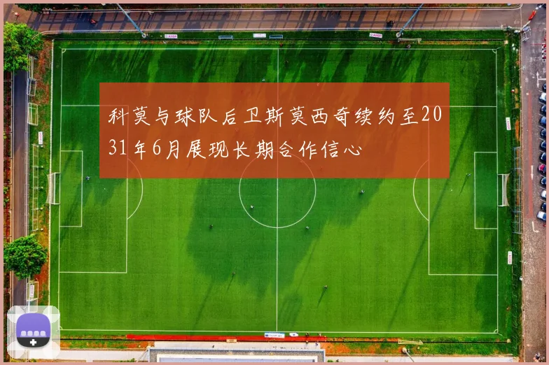 科莫与球队后卫斯莫西奇续约至2031年6月展现长期合作信心
